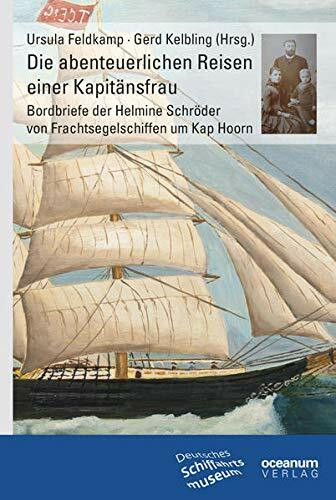 Die abenteuerlichen Reisen einer Kapitänsfrau: Bordbriefe der Helmine Schröder von Frachtsegelschiffen um Kap Hoorn