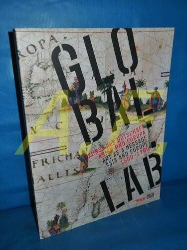 GLOBAL:LAB: Kunst als Botschaft. Asien und Europa 1500-1700: Kunst als Botschaft. Asien und Europa 1500-1700. Katalog zur Ausstellung im MAK, Wien, 2009. Dtsch.-Engl.