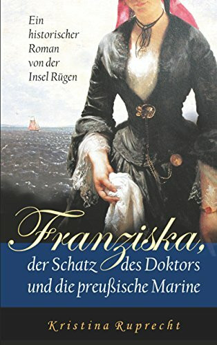 Franziska, der Schatz des Doktors und die preußische Marine: Ein historischer Roman von der Insel Rügen