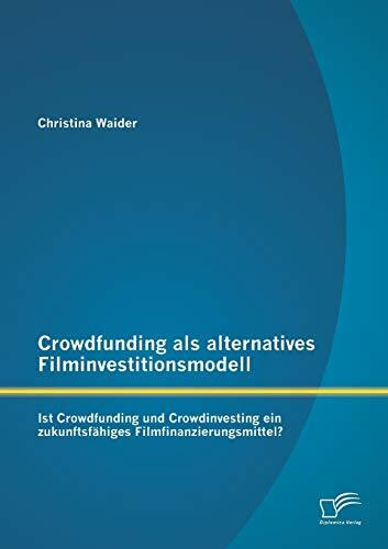 Crowdfunding als alternatives Filminvestitionsmodell: Ist Crowdfunding und Crowdinvesting ein zukunftsfähiges Filmfinanzierungsmittel?