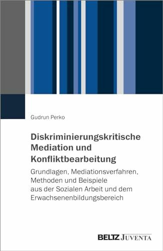 Diskriminierungskritische Mediation und Konfliktbearbeitung: Grundlagen, Mediationsverfahren, Methoden und Beispiele aus der Sozialen Arbeit und dem Erwachsenenbildungsbereich