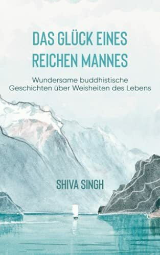 Das Glück eines reichen Mannes: Wundersame buddhistische Geschichten über Weisheiten des Lebens: Inspirierende buddhistische Geschichten über Glück, Zufriedenheit und Selbstliebe