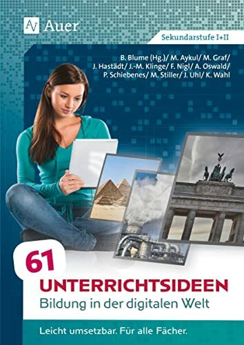 61 Unterrichtsideen Bildung in der digitalen Welt: Leicht umsetzbar. Für alle Fächer. (5. bis 13. Klasse)
