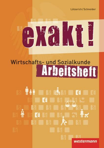 exakt! / Arbeitshefte Wirtschafts- und Sozialkunde: exakt! Wirtschafts- und Sozialkunde: Arbeitsheft, 2. Auflage, 2015: Mit Aufgaben zur Wiederholung und Prüfungsaufbereitung