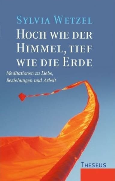 Hoch wie der Himmel, tief wie die Erde: Meditationen zu Liebe, Beziehungen und Arbeit