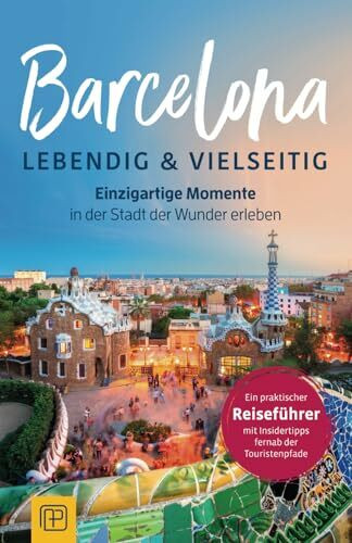 Barcelona – lebendig & vielseitig: Einzigartige Momente in der Stadt der Wunder erleben - Ein praktischer Reiseführer mit Insidertipps fernab der Touristenpfade