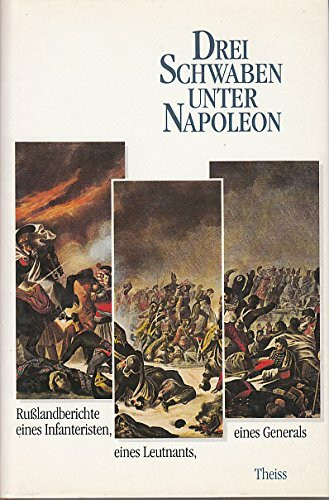 Drei Schwaben unter Napoleon: Russlandberichte eines Infanteristen, eines Leutnants, eines Generals