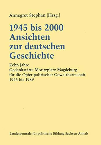 1945 Bis 2000 Ansichten Zur Deutschen Geschichte (German Edition): Zehn Jahre Gedenkstätte Moritzplatz Magdeburg für die Opfer politischer Gewaltherrschaft 1945 bis 1989