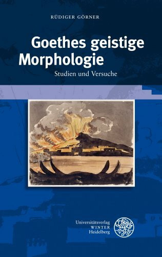 Goethes geistige Morphologie: Studien und Versuche (Beiträge zur neueren Literaturgeschichte, Band 298)