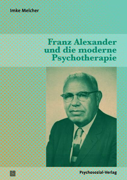 Franz Alexander und die moderne Psychotherapie (Forschung psychosozial)