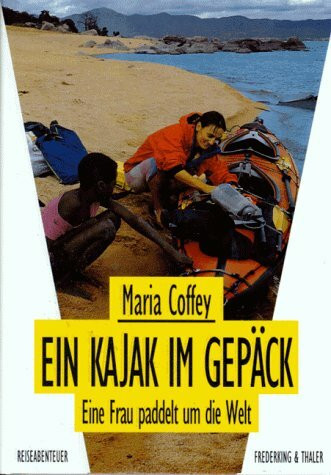 Ein Kajak im Gepäck. Eine Frau paddelt um die Welt (Reiseabenteuer)