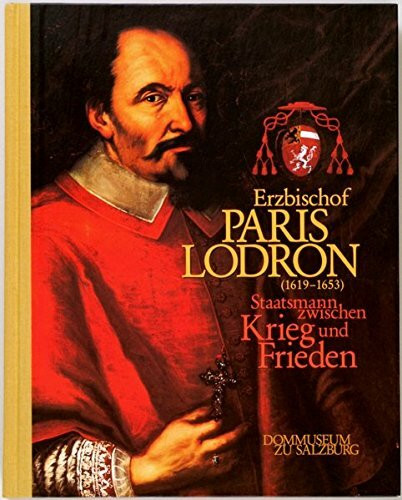 Erzbischof Paris Lodron (1619-1653): Staatsmann zwischen Krieg und Frieden (Ausstellungskataloge des Dommuseums zu Salzburg)