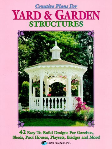 Creative Plans for Yard and Garden Structures: 42 Easy-to-build Designs for Gazebos, Pool Houses, Playsets and More