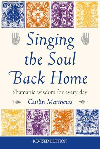 Singing the Soul Back Home: Shamanic wisdom for every day