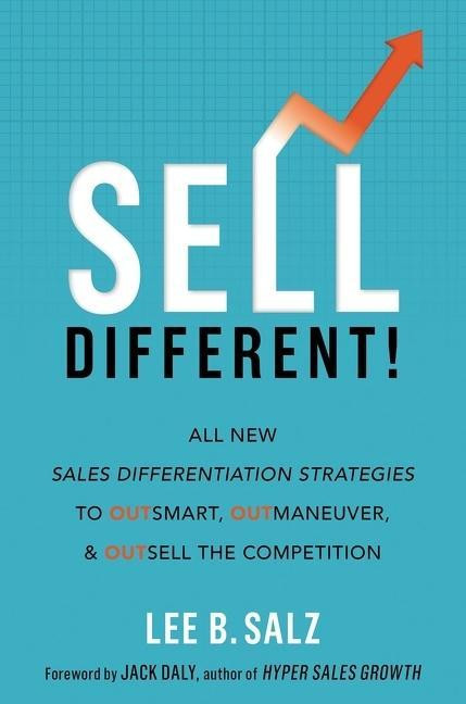 Sell Different!: All New Sales Differentiation Strategies to Outsmart, Outmaneuver, and Outsel...