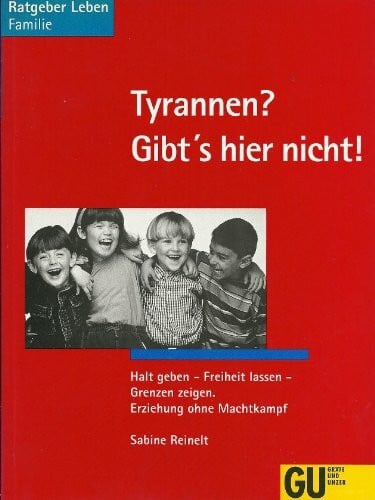 Tyrannen? Gibt's hier nicht!. Halt geben - Freizeit lassen - Grenzen zeigen. Erziehung ohne Machtkampf