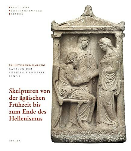 Skulpturen von der Ägäischen Frühzeit bis zum Ende des Hellenismus: Skulpturensammlung Staatliche Kunstsammlungen Dresden (Skulpturensammlung: Katalog der antiken Bildwerke)