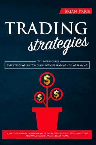 TRADING Strategies: This book includes: Forex Trading + Day Trading + Options Trading + Swing Trading.: Make cash and understanding the best ... investing and make passive income from home.