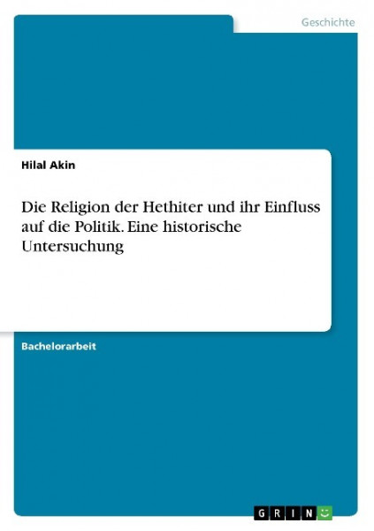 Die Religion der Hethiter und ihr Einfluss auf die Politik. Eine historische Untersuchung