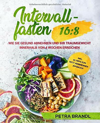 Intervallfasten 16:8: Wie Sie gesund abnehmen und Ihr Traumgewicht innerhalb von 4 Wochen erreichen inkl. 10 Tipps zum Fett verbrennen am Bauch