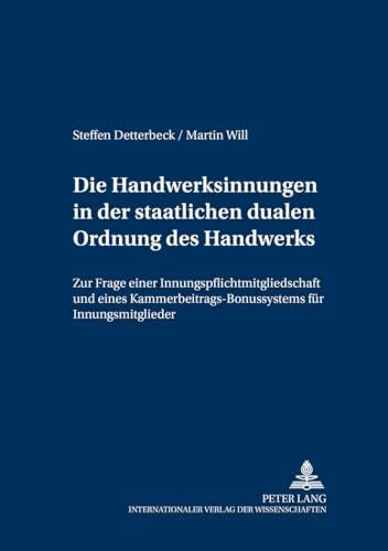 Die Handwerksinnungen in der staatlichen dualen Ordnung des Handwerks: Zur Frage einer Innungspflichtmitgliedschaft und eines ... und europäischen öffentlichen Recht, Band 6)