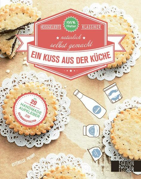 Ein Kuss aus der Küche: Heißgeliebte Klassiker natürlich selbst gemacht: Heißgeliebte Klassiker natürlich selbst gemacht. Inkl. 20 Handmade-Aufkleber zum Selbergestalten