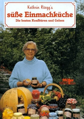 Kathrin Rüegg's süsse Einmachküche. Die besten Konfitüren und Gelees