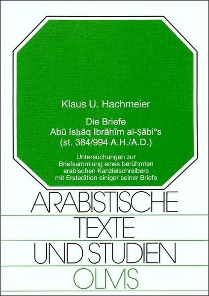 Die Briefe Abu Ishaq Ibrahim al-Sabi's (st. 384/994 A.H./A.D.): Untersuchungen zur Briefsammlung eines berühmten arabischen Kanzleischreibers mit ... Briefe (Arabistische Texte und Studien)