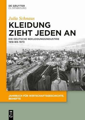 Kleidung zieht jeden an: Die deutsche Bekleidungsindustrie 1918 bis 1973 (Jahrbuch für Wirtschaftsgeschichte. Beihefte, 20, Band 20)