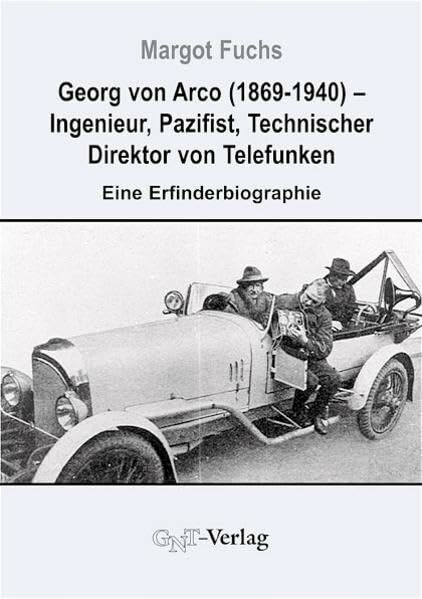 Georg von Arco (1869-1940) - Ingenieur, Pazifist, Technischer Direktor von Telefunken: Eine Erfinderbiographie