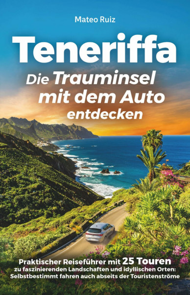 Teneriffa: Die Trauminsel mit dem Auto entdecken - Praktischer Reiseführer mit 25 Touren zu faszinierenden Landschaften und idyllischen Orten: Selbstbestimmt fahren auch abseits der Touristenströme