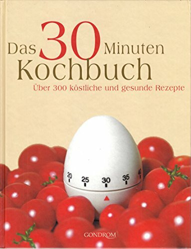 Das 30 Minuten Kochbuch: Über 300 köstliche und gesunde Rezepte