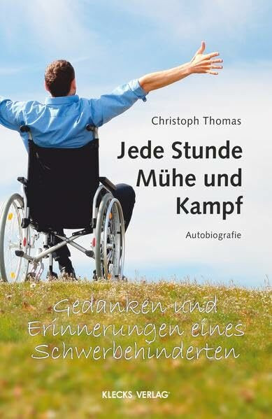 Jede Stunde Mühe und Kampf: Erinnerungen eines Schwerbehinderten: Autobiographie. Gedanken und Erinnerungen eines Schwerbehinderten