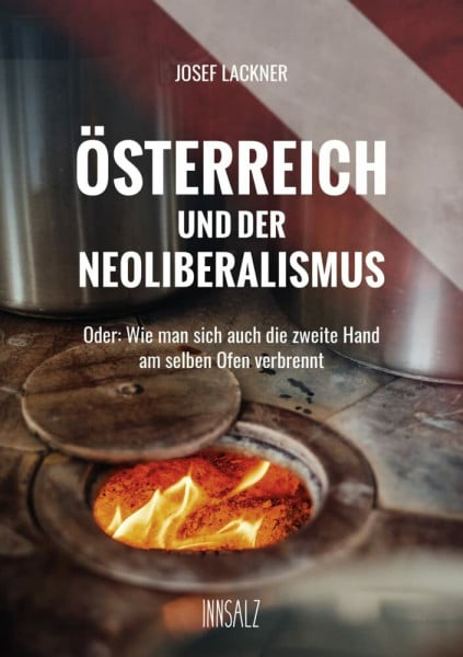 ÖSTERREICH UND DER NEOLIBERALISMUS: Oder: Wie man sich auch die zweite Hand am selben Ofen verbrennt