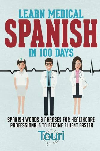 Learn Medical Spanish in 100 Days: Spanish Words & Phrases for Healthcare Professionals to Become Fluent Faster (Spanish for Medical Professionals, Band 1)