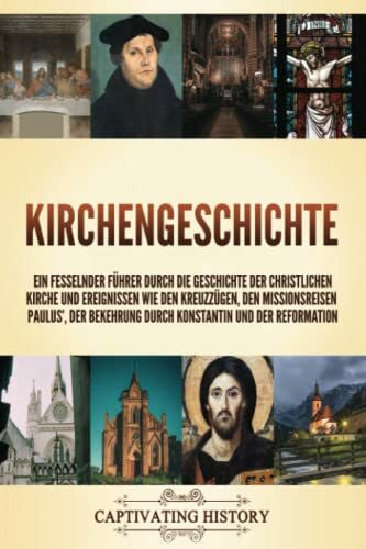 Kirchengeschichte: Ein fesselnder Führer durch die Geschichte der christlichen Kirche und Ereignissen wie den Kreuzzügen, den Missionsreisen Paulus’, der Bekehrung durch Konstantin und der Reformation