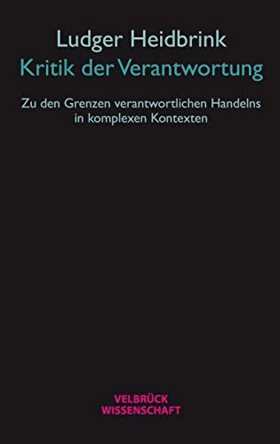 Kritik der Verantwortung: Zu den Grenzen verantwortlichen Handelns in komplexen Kontexten