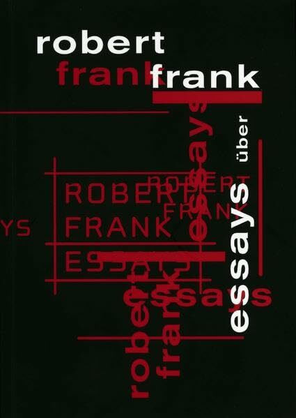 Essays über Robert Frank: Erscheint zur Ausstellung im Fotomuseum Winterthur und in der Fotostiftung Schweiz, 2005