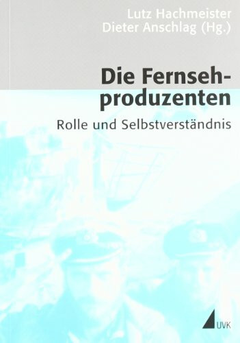 Die Fernsehproduzenten: Rolle und Selbstverständnis (Kommunikation audiovisuell: Beiträge aus der Hochschule für Fernsehen und Film München)
