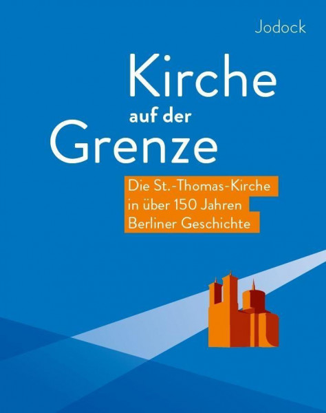 Kirche auf der Grenze - Die St.-Thomas-Kirche in über 150 Jahren Berliner Geschichte