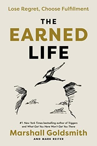 The Earned Life: Lose Regret, Choose Fulfillment The Earned Life: Lose Regret, Choose Fulfillment