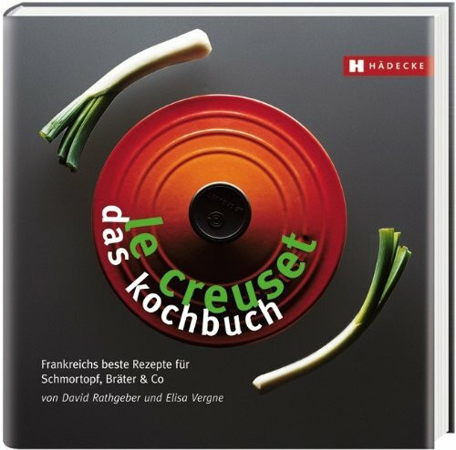 Le Creuset – das Kochbuch: Frankreichs beste Rezepte für Schmortopf, Bräter & Co