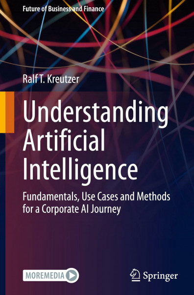 Understanding Artificial Intelligence: Fundamentals, Use Cases and Methods for a Corporate AI Journey (Future of Business and Finance)