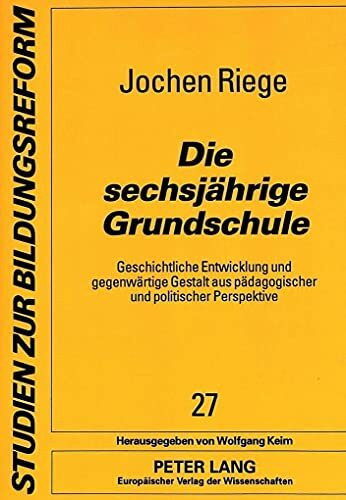 Die sechsjährige Grundschule: Geschichtliche Entwicklung und gegenwärtige Gestalt aus pädagogischer und politischer Perspektive: Geschichtliche ... (Studien zur Bildungsreform, Band 27)