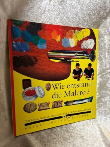 Wie entstand die Malerei?: Über Farben, Pinsel und Flächen: Ein Blick in die Werkstätten der Maler (Meyers Jugendbibliothek)