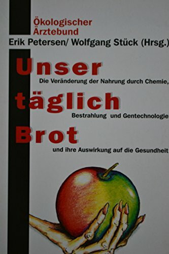 Unser täglich Brot : die Veränderung der Nahrung durch Chemie, Bestrahlung und Gentechnologie und ihre Auswirkung auf die Gesundheit