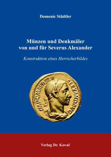 Münzen und Denkmäler von und für Severus Alexander: Konstruktion eines Herrscherbildes (Studien zur Geschichtsforschung des Altertums)