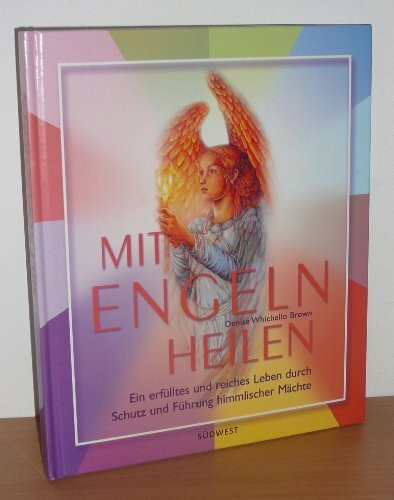 Mit Engeln heilen: Ein erfülltes und reiches Leben durch Schutz und Führung himmlischer Mächte