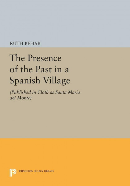 The Presence of the Past in a Spanish Village: (Published in cloth as Santa Maria del Monte) (Princeton Legacy Library)