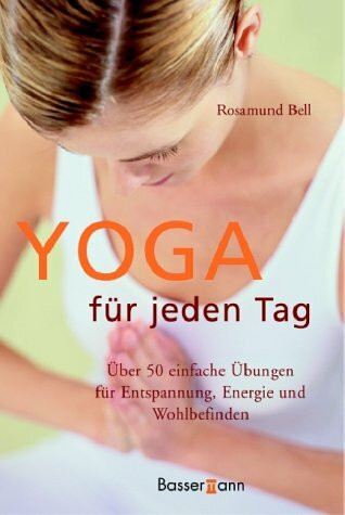 Yoga für jeden Tag: Über 50 einfache Übungen für Entspannung, Energie und Wohlbefinden
